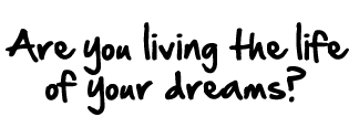 Are you living the life of your dreams?